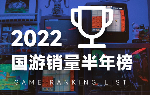 2022上半年中國大陸研發遊戲銷量排行榜Top10:整體下滑明顯 2022上半年中國大陸研發遊戲銷量排行榜Top10:整體下滑明顯