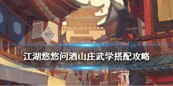 《江湖悠悠》問酒山莊武學搭配 問酒山莊攻略 《江湖悠悠》問酒山莊武學搭配 問酒山莊攻略