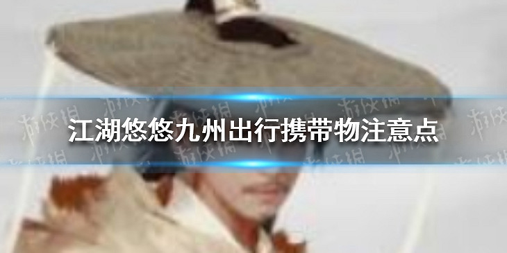 《江湖悠悠》九州出行攜帶物帶什麽 攜帶物注意點 《江湖悠悠》九州出行攜帶物帶什麽 攜帶物注意點