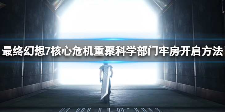 《最終幻想7核心危機重聚》牢房怎麽開啟?科學部門牢房開啟方法 《最終幻想7核心危機重聚》牢房怎麽開啟?科學部門牢房開啟方法