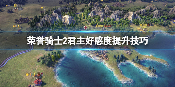 《榮譽騎士2君主》好感度怎麽提升?好感度怎麽刷? 《榮譽騎士2君主》好感度怎麽提升?好感度怎麽刷?