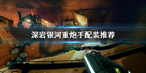 《深岩銀河》重炮手怎麽配置裝備？重炮手配裝推薦