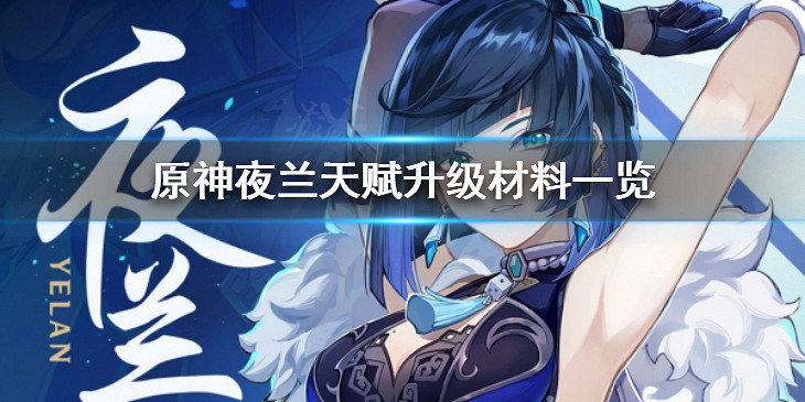 《原神》夜蘭天賦升級需要哪些材料?原神夜蘭天賦升級突破材料一覽 《原神》夜蘭天賦升級需要哪些材料?原神夜蘭天賦升級突破材料一覽