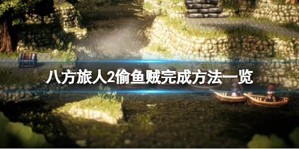 《歧路旅人2》偷魚賊怎麽完成?偷魚賊完成方法一覽 《歧路旅人2》偷魚賊怎麽完成?偷魚賊完成方法一覽