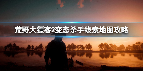 《荒野大鏢客2》變態殺手線索地圖攻略 線索地圖怎麽完成? 《荒野大鏢客2》變態殺手線索地圖攻略 線索地圖怎麽完成?