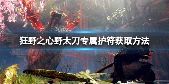 《狂野之心》青葉護符怎麽獲得？野太刀專屬護符獲取方法