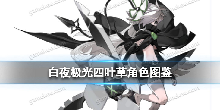 《白夜極光》四葉草角色圖鑒 四葉草角色訊息和技能及突破屬性一覽 《白夜極光》四葉草角色圖鑒 四葉草角色訊息和技能及突破屬性一覽