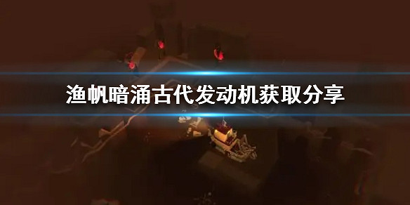《漁帆暗湧》古代發動機獲取分享  發動機怎麽獲取? 《漁帆暗湧》古代發動機獲取分享  發動機怎麽獲取?