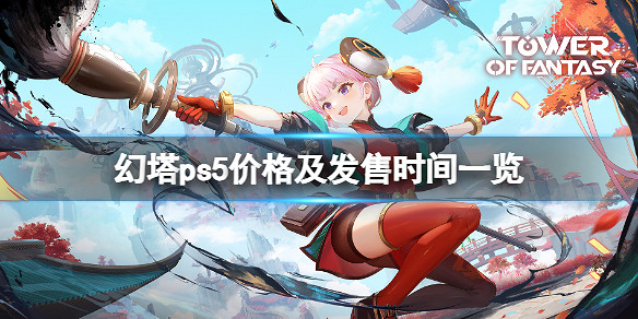 《幻塔》PS5什麽時候上線?PS5價格及發售時間一覽 《幻塔》PS5什麽時候上線?PS5價格及發售時間一覽