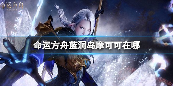 《命運方舟》藍洞島摩可可位置介紹 《命運方舟》藍洞島摩可可位置介紹