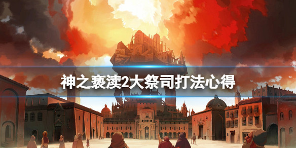 《神之褻瀆2》大祭司怎麽打?大祭司打法心得 《神之褻瀆2》大祭司怎麽打?大祭司打法心得