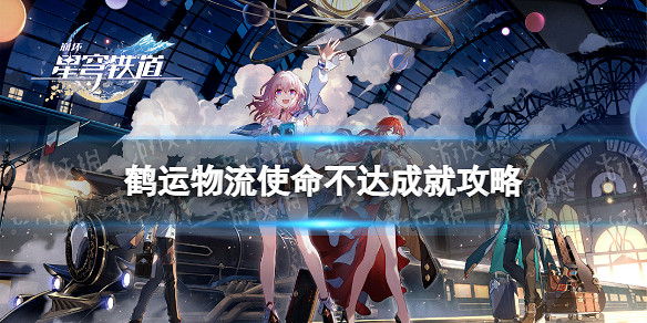 《崩壞星穹鐵道》鶴運物流使命不達成就攻略 《崩壞星穹鐵道》鶴運物流使命不達成就攻略