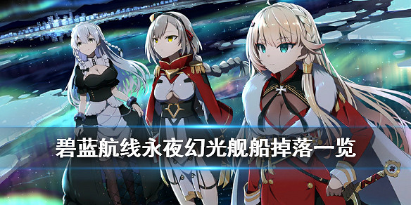 《碧藍航線》永夜幻光艦船裝備掉落一覽 永夜幻光活動打撈匯總 《碧藍航線》永夜幻光艦船裝備掉落一覽 永夜幻光活動打撈匯總