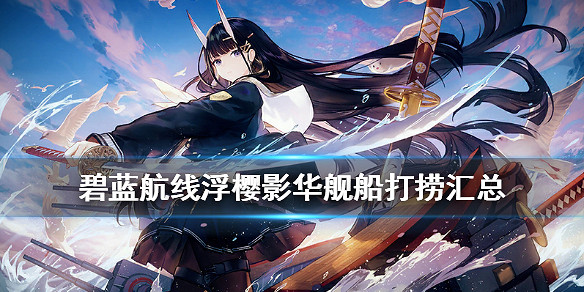 《碧藍航線》浮櫻影華艦船掉落一覽 元旦活動浮櫻影華打撈匯總