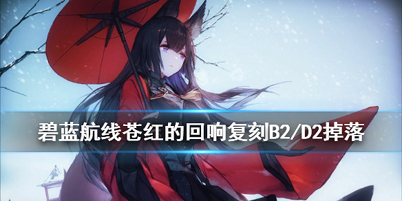 《碧藍航線》蒼紅的回響復刻艦船裝備掉落一覽 蒼紅的回響復刻打撈表匯總