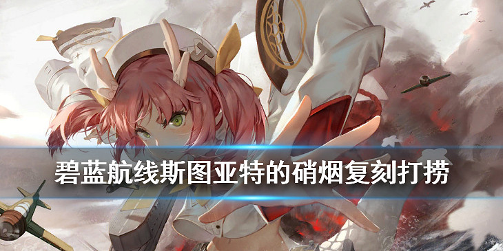 《碧藍航線》斯圖爾特的硝煙復刻掉落 斯圖爾特的硝煙復刻打撈表