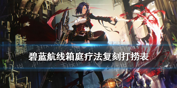 《碧藍航線》箱庭療法復刻艦船裝備掉落一覽 箱庭療法復刻打撈匯總 《碧藍航線》箱庭療法復刻艦船裝備掉落一覽 箱庭療法復刻打撈匯總