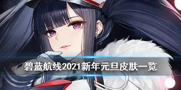 《碧藍航線》元旦新增皮膚匯總 元旦新年福袋2021服裝一覽