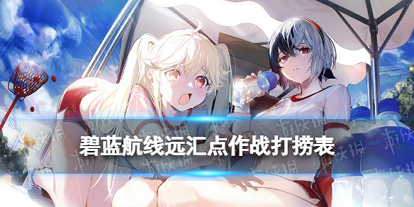 《碧藍航線》遠匯點作戰打撈表  遠匯點作戰掉落一覽 《碧藍航線》遠匯點作戰打撈表  遠匯點作戰掉落一覽