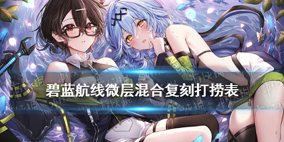 《碧藍航線》微層混合復刻打撈表 微層混合復刻掉落一覽 《碧藍航線》微層混合復刻打撈表 微層混合復刻掉落一覽