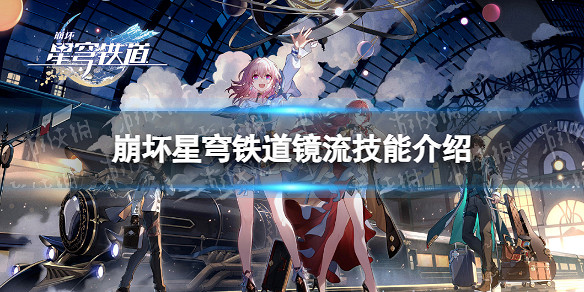 《崩壞星穹鐵道》鏡流技能介紹 《崩壞星穹鐵道》鏡流技能介紹
