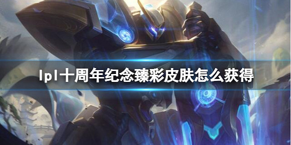 《英雄聯盟》lpl十周年紀念臻彩皮膚獲取方法