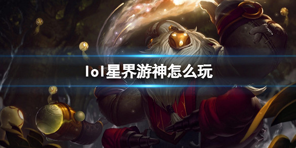 《英雄聯盟》星界遊神玩法攻略 《英雄聯盟》星界遊神玩法攻略