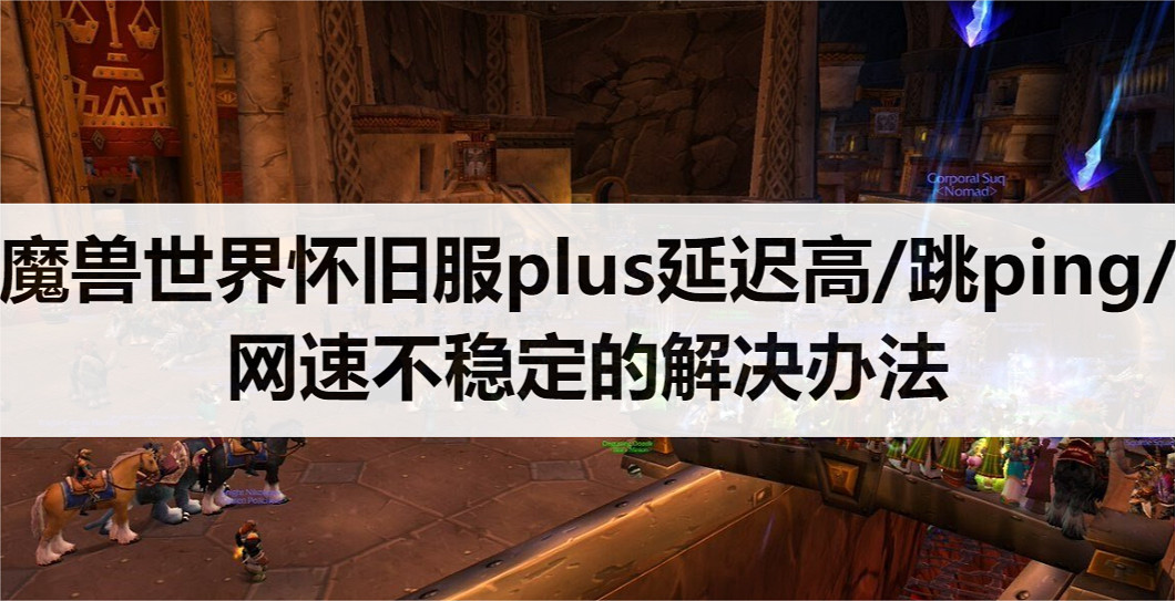 魔獸世界懷舊服plus延遲高/跳ping/網速卡/秒退進不去的解決辦法