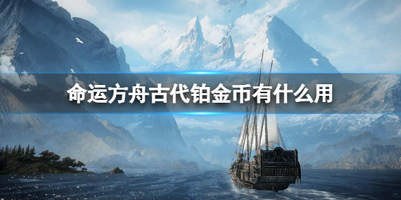 《命運方舟》古代鉑金幣作用介紹 《命運方舟》古代鉑金幣作用介紹